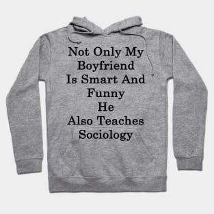 Not Only My Boyfriend Is Smart And Funny He Also Teaches Sociology Hoodie